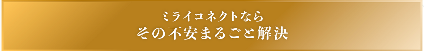 ミライコネクトならその不安まるごと解決