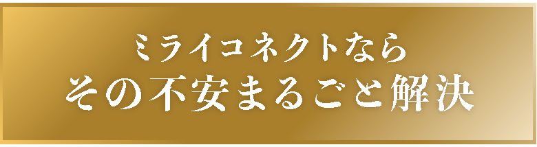 ミライコネクトならその不安まるごと解決