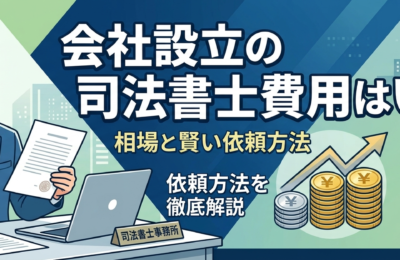 会社設立の司法書士費用はいくら？相場と賢い依頼方法を徹底解説
