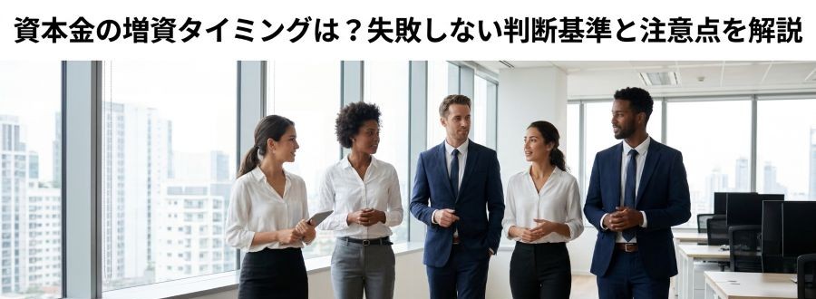 資本金の増資タイミングは？失敗しない判断基準と注意点を解説